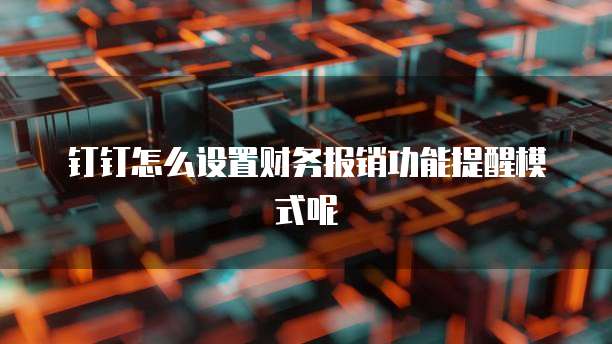 钉钉怎么设置财务报销功能提醒模式呢