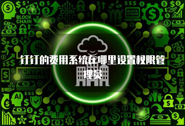 钉钉的费用系统在哪里设置权限管理员