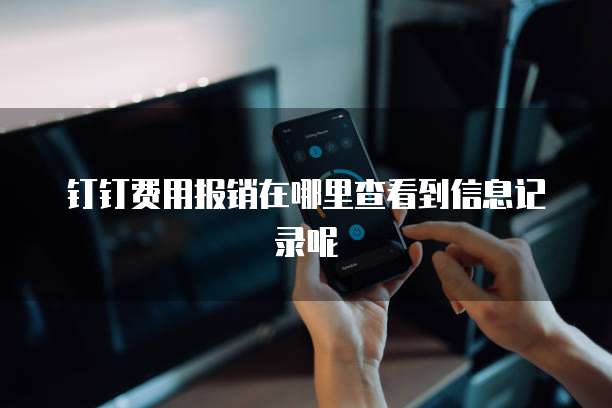 钉钉费用报销在哪里查看到信息记录呢