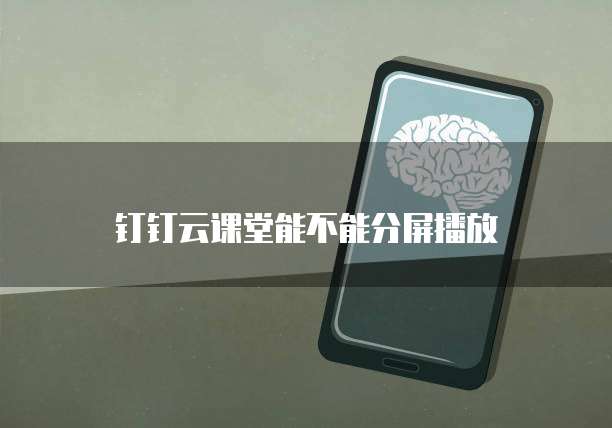 钉钉云课堂能不能分屏播放