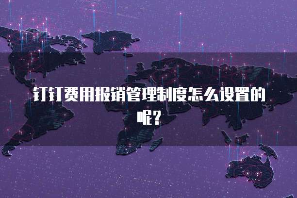 钉钉费用报销管理制度怎么设置的呢?