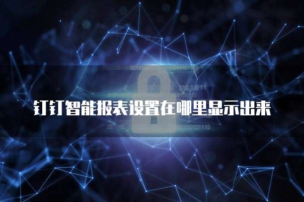 钉钉智能报表设置在哪里显示出来