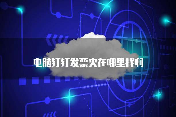 电脑钉钉发票夹在哪里找啊