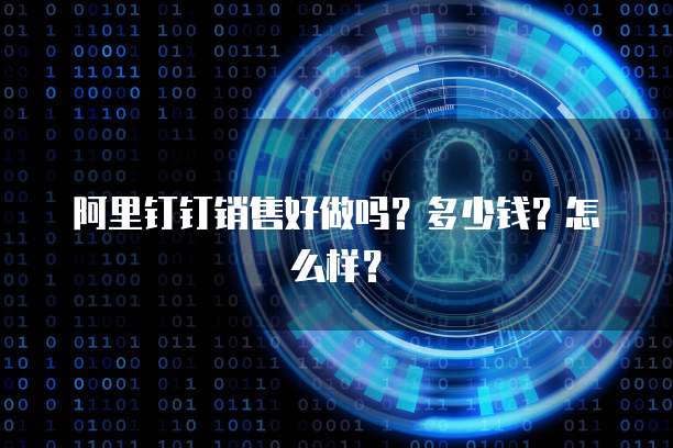 阿里钉钉销售好做吗?多少钱?怎么样?