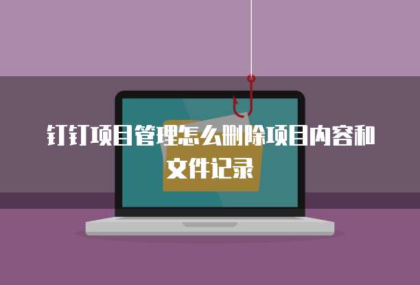 钉钉项目管理怎么删除项目内容和文件记录