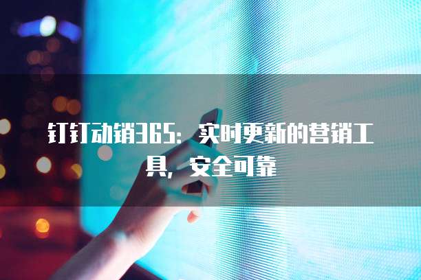 钉钉动销365:实时更新的营销工具,安全可靠