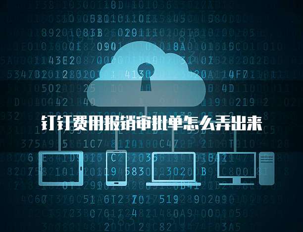钉钉费用报销审批单怎么弄出来