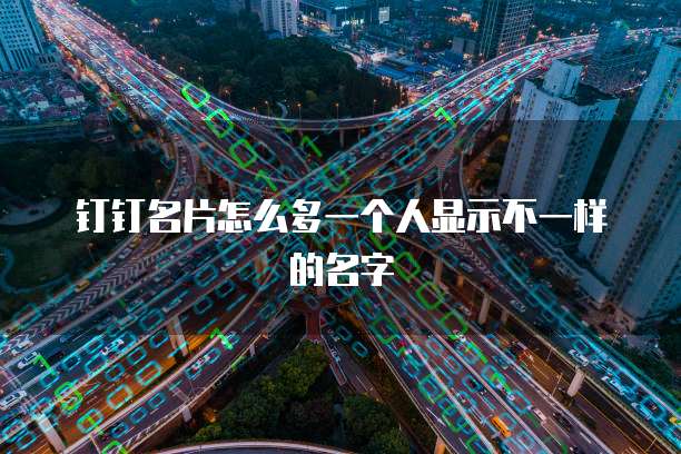 钉钉名片怎么多一个人显示不一样的名字