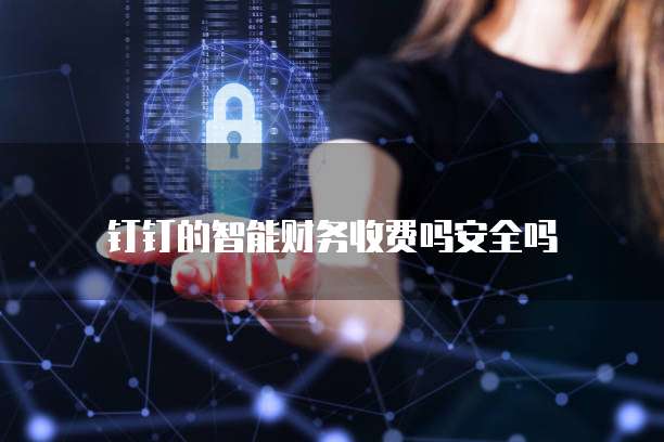 钉钉的智能财务收费吗安全吗