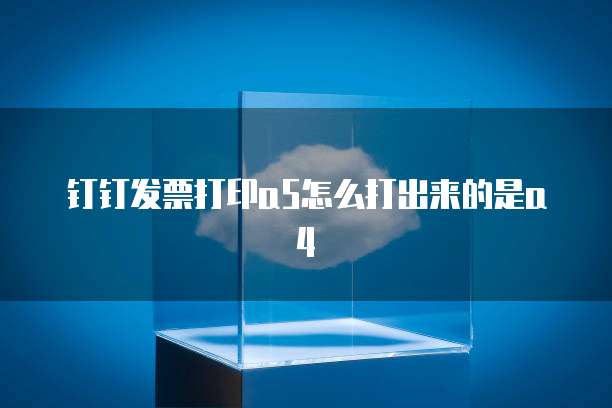 钉钉发票打印a5怎么打出来的是a4