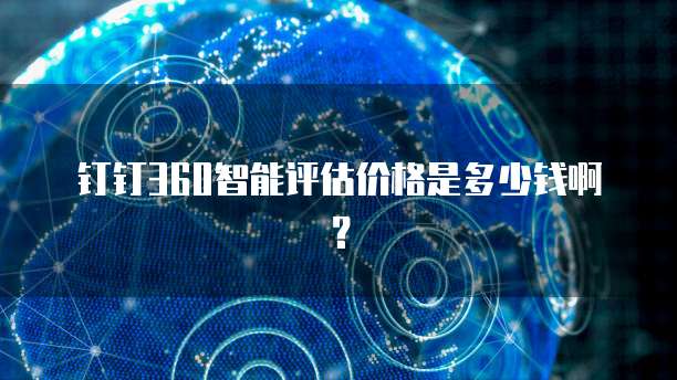 钉钉360智能评估价格是多少钱啊?