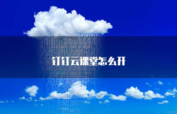 钉钉云课堂怎么开