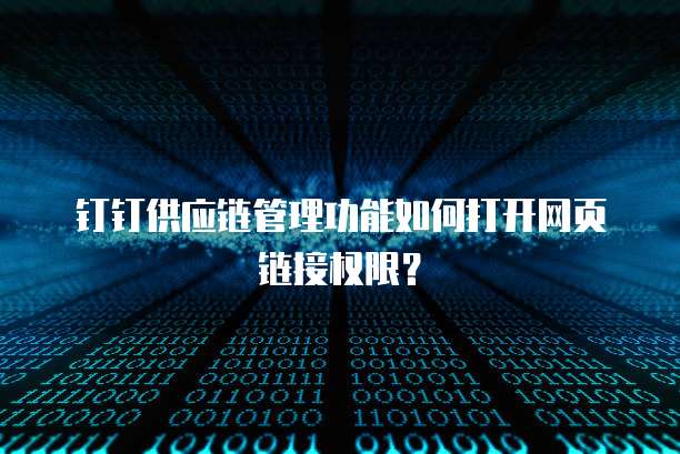 钉钉供应链管理功能如何打开网页链接权限？