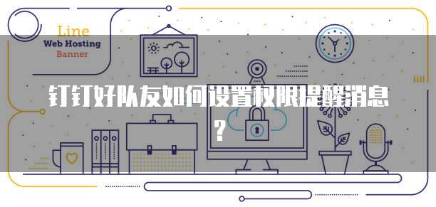 钉钉好队友如何设置权限提醒消息？