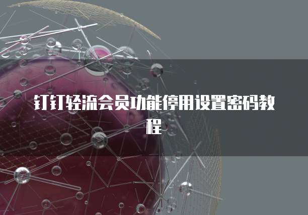 钉钉轻流会员功能停用设置密码教程