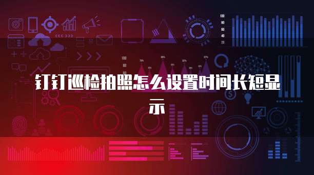 钉钉巡检拍照怎么设置时间长短显示