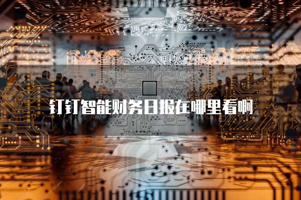 钉钉智能财务日报在哪里看啊