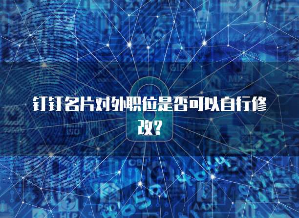 钉钉名片对外职位是否可以自行修改?