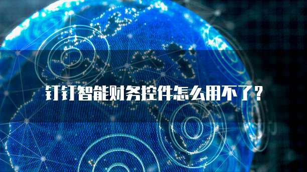 钉钉智能财务控件怎么用不了?