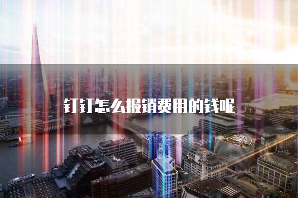 钉钉怎么报销费用的钱呢