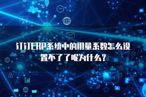 钉钉ERP系统中的用量系数怎么设置不了了呢为什么?