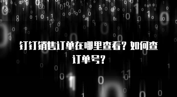 钉钉销售订单在哪里查看?如何查订单号?