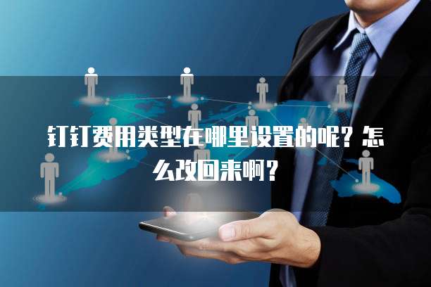 钉钉费用类型在哪里设置的呢？怎么改回来啊？