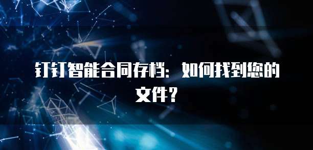钉钉智能合同存档:如何找到您的文件?
