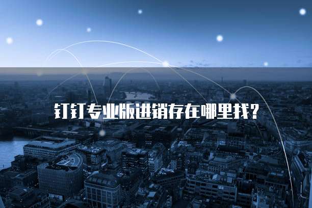 钉钉专业版进销存在哪里找？