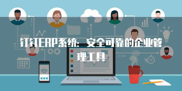 钉钉ERP系统:安全可靠的企业管理工具
