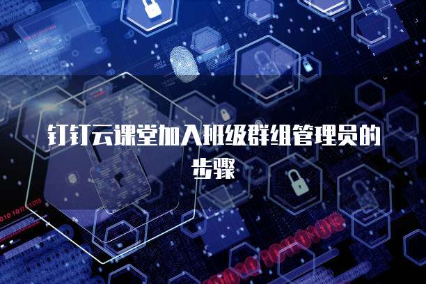 钉钉云课堂加入班级群组管理员的步骤