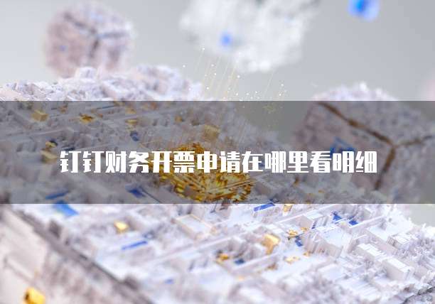 钉钉财务开票申请在哪里看明细