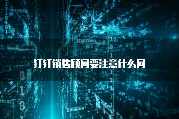 钉钉销售顾问要注意什么问