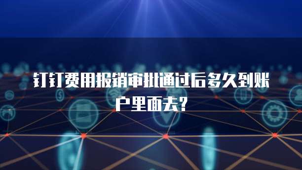 钉钉费用报销审批通过后多久到账户里面去?