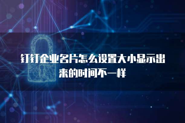 钉钉企业名片怎么设置大小显示出来的时间不一样