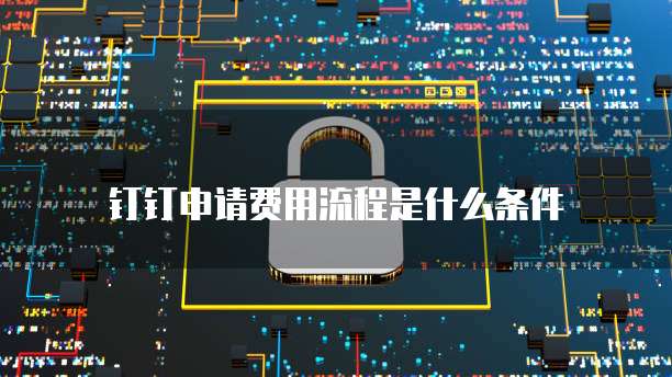 钉钉申请费用流程是什么条件