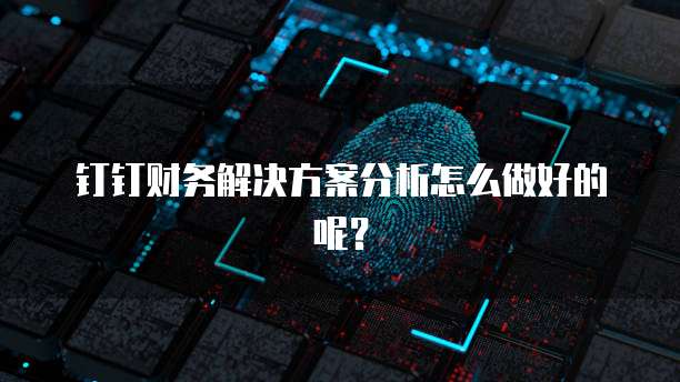 钉钉财务解决方案分析怎么做好的呢?