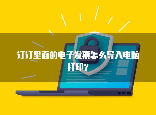 钉钉里面的电子发票怎么导入电脑打印?