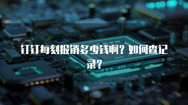 钉钉每刻报销多少钱啊?如何查记录?