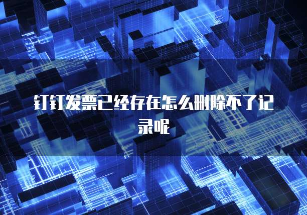 钉钉发票已经存在怎么删除不了记录呢
