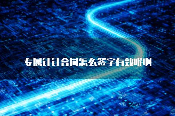 专属钉钉合同怎么签字有效呢啊