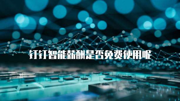 钉钉智能薪酬是否免费使用呢