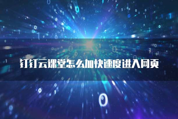 钉钉云课堂怎么加快速度进入网页