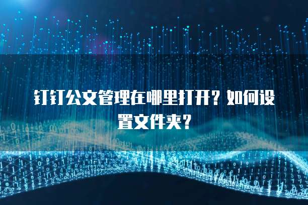 钉钉公文管理在哪里打开?如何设置文件夹?