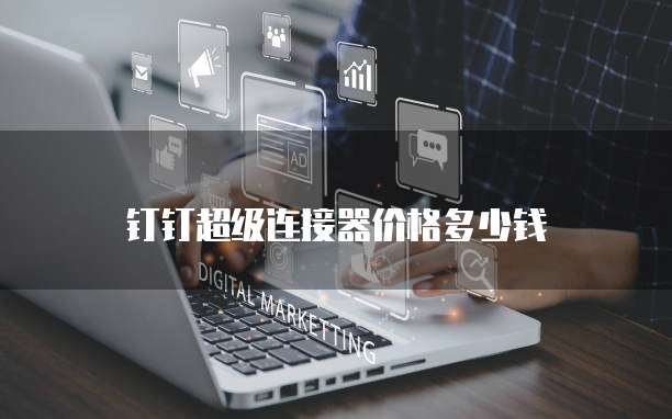 钉钉超级连接器价格多少钱