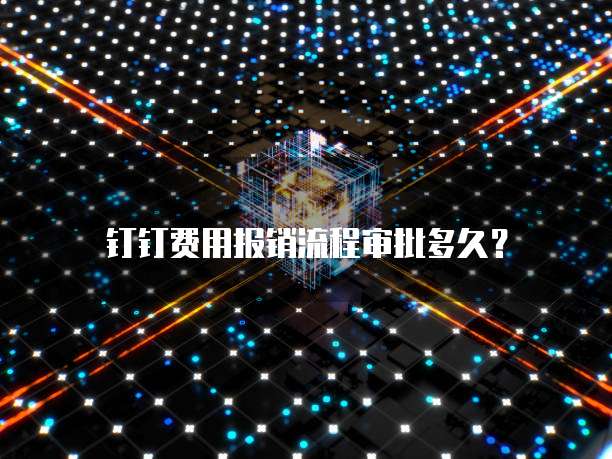 钉钉费用报销流程审批多久?