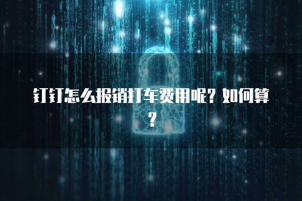 钉钉怎么报销打车费用呢?如何算?