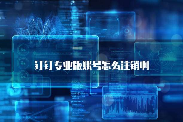 钉钉专业版账号怎么注销啊