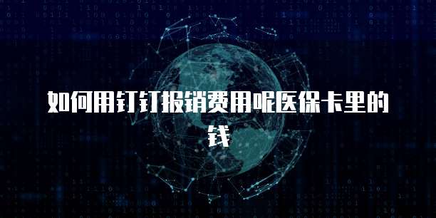 如何用钉钉报销费用呢医保卡里的钱