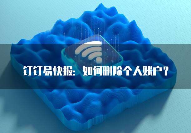 钉钉易快报:如何删除个人账户?